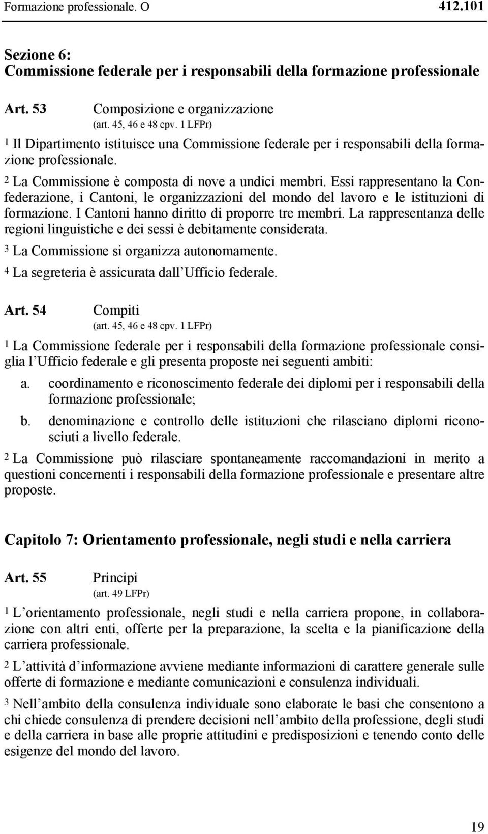 Essi rappresentano la Confederazione, i Cantoni, le organizzazioni del mondo del lavoro e le istituzioni di formazione. I Cantoni hanno diritto di proporre tre membri.