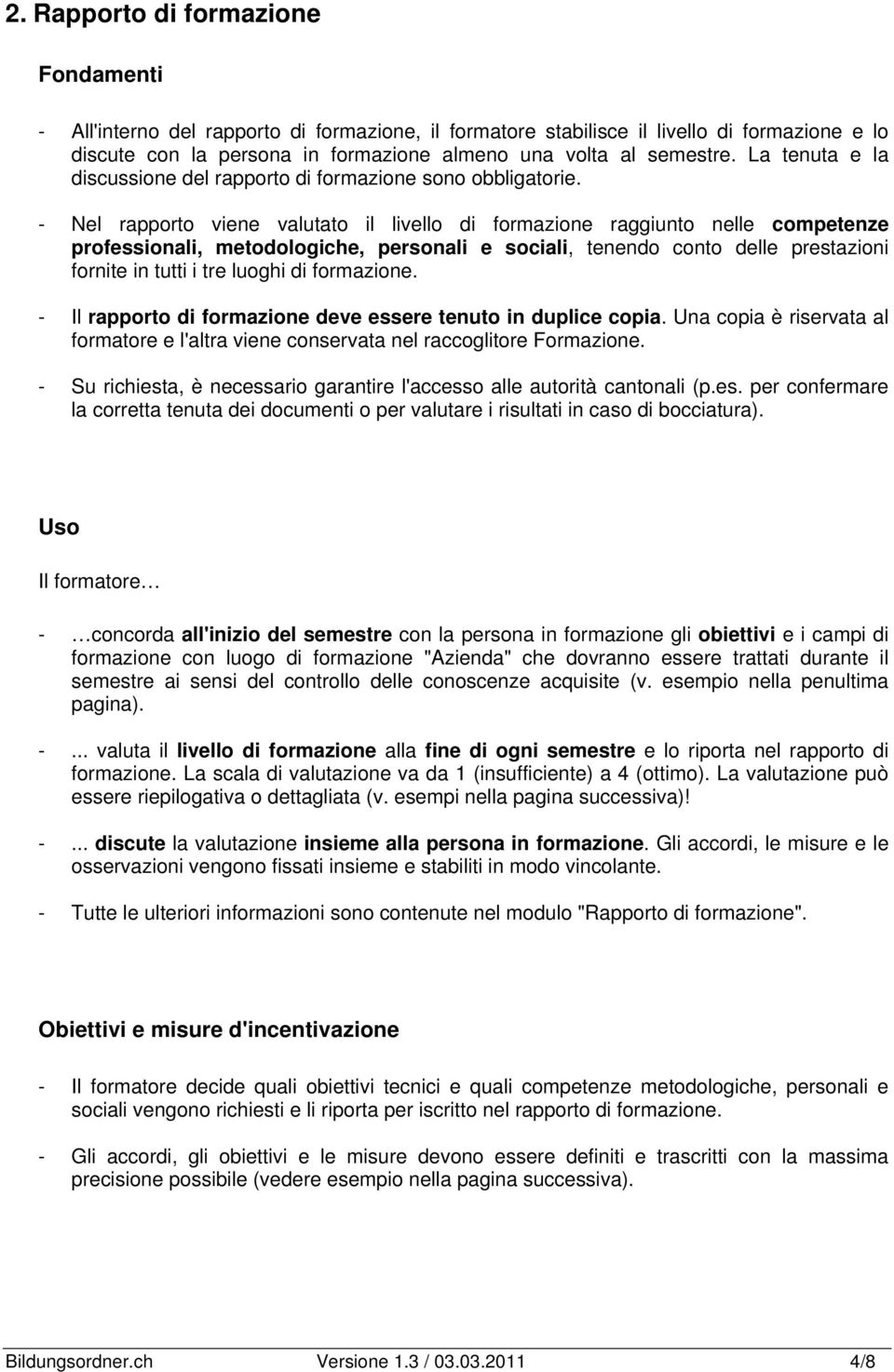 - Nel rapporto viene valutato il livello di formazione raggiunto nelle competenze professionali, metodologiche, personali e sociali, tenendo conto delle prestazioni fornite in tutti i tre luoghi di