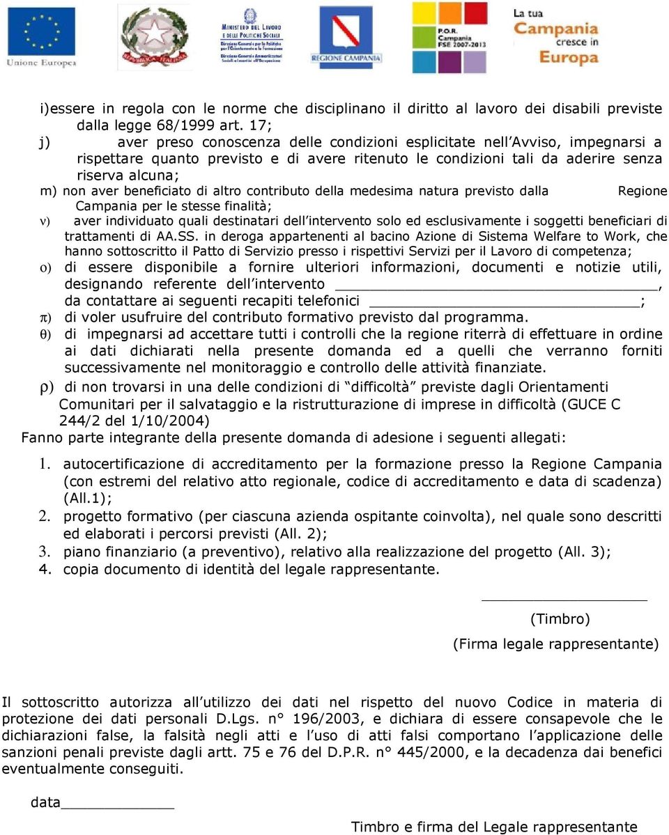 beneficiato di altro contributo della medesima natura previsto dalla Regione Campania per le stesse finalità; ν) aver individuato quali destinatari dell intervento solo ed esclusivamente i soggetti