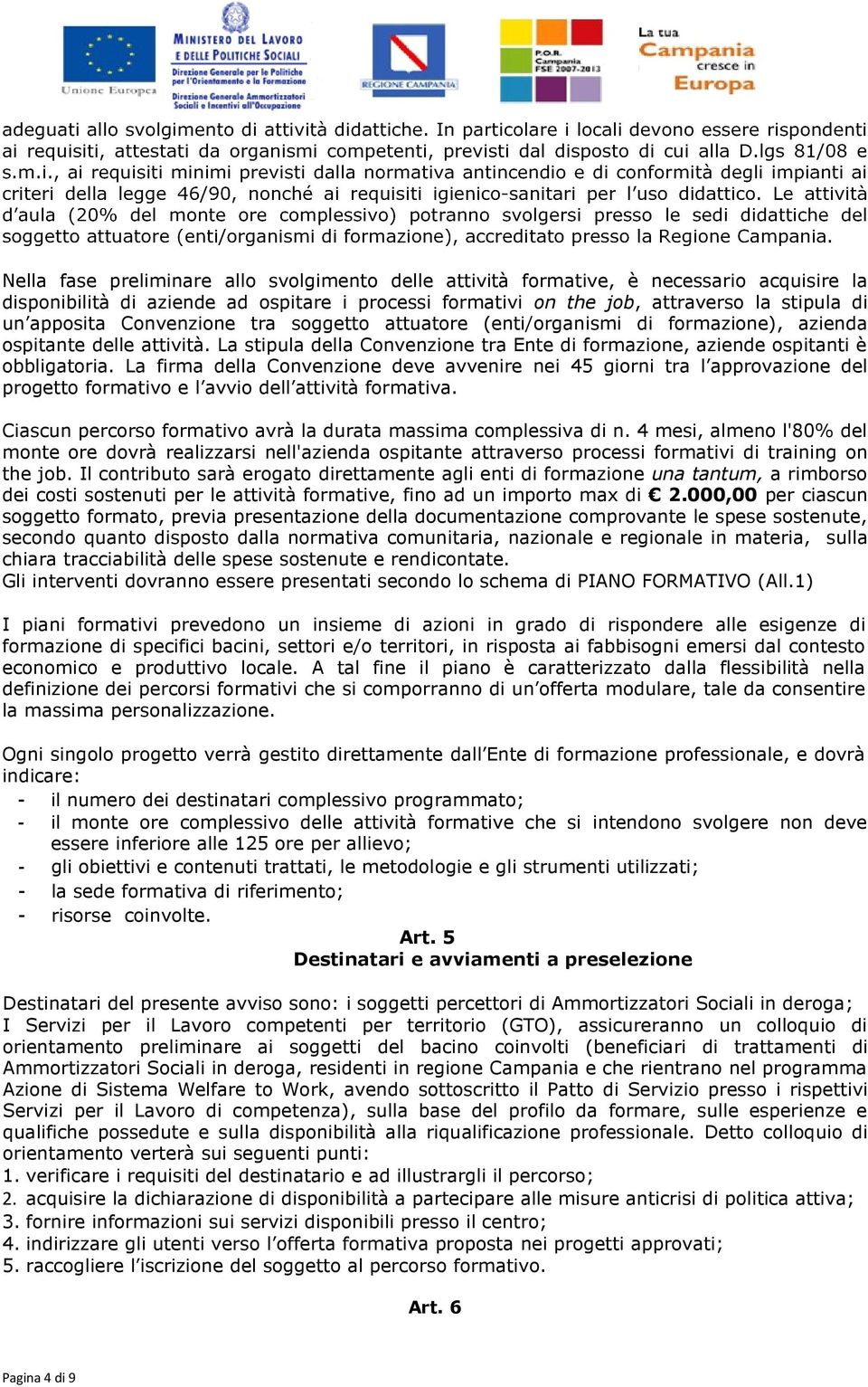 La firma della Convenzione deve avvenire nei 45 giorni tra l approvazione del progetto formativo e l avvio dell attività formativa. Ciascun percorso formativo avrà la durata massima complessiva di n.