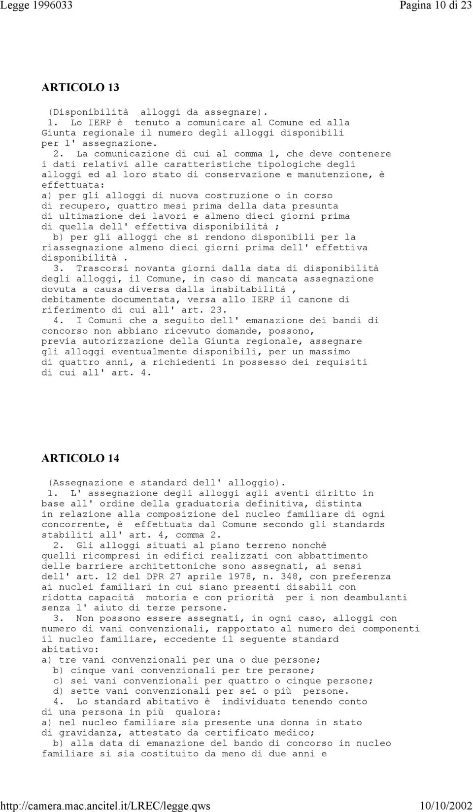 alloggi di nuova costruzione o in corso di recupero, quattro mesi prima della data presunta di ultimazione dei lavori e almeno dieci giorni prima di quella dell' effettiva disponibilità ; b) per gli