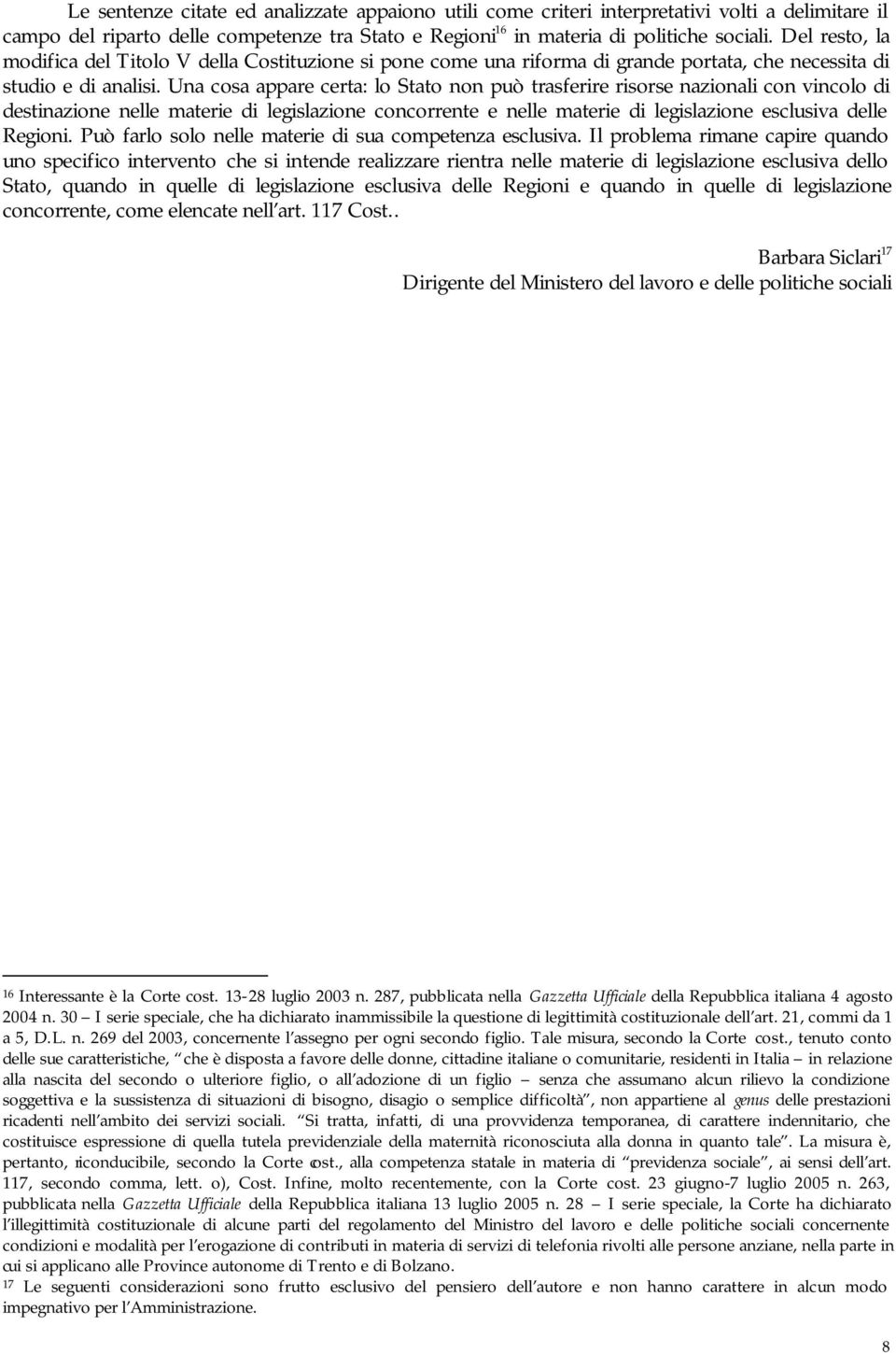 Una cosa appare certa: lo Stato non può trasferire risorse nazionali con vincolo di destinazione nelle materie di legislazione concorrente e nelle materie di legislazione esclusiva delle Regioni.