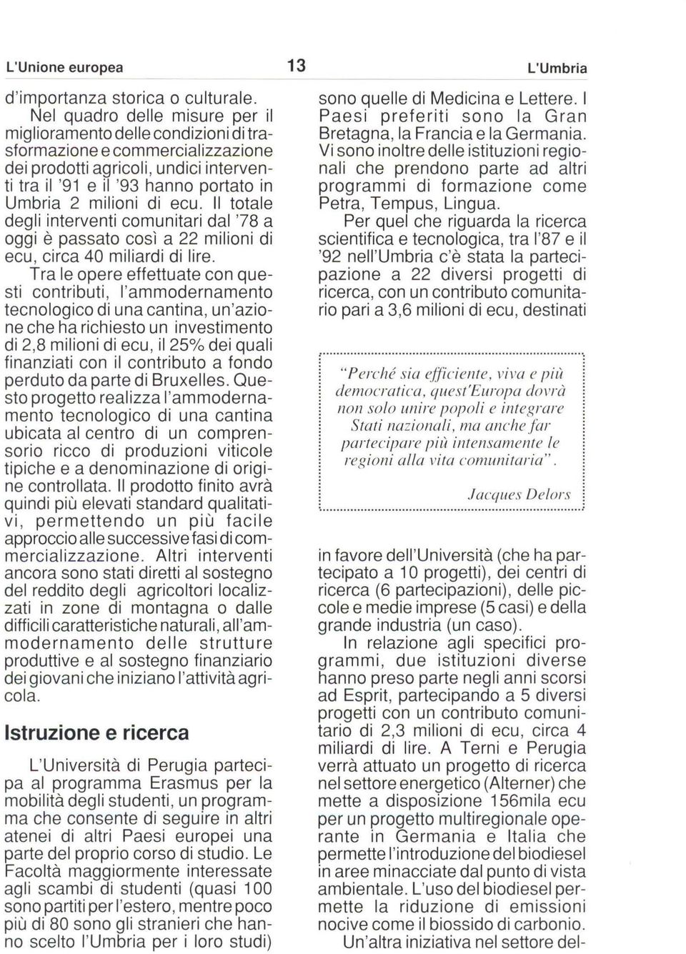 ecu. Il totale degli interventi comunitari dal '78 a oggi è passato così a 22 milioni di ecu, circa 40 miliardi di lire.