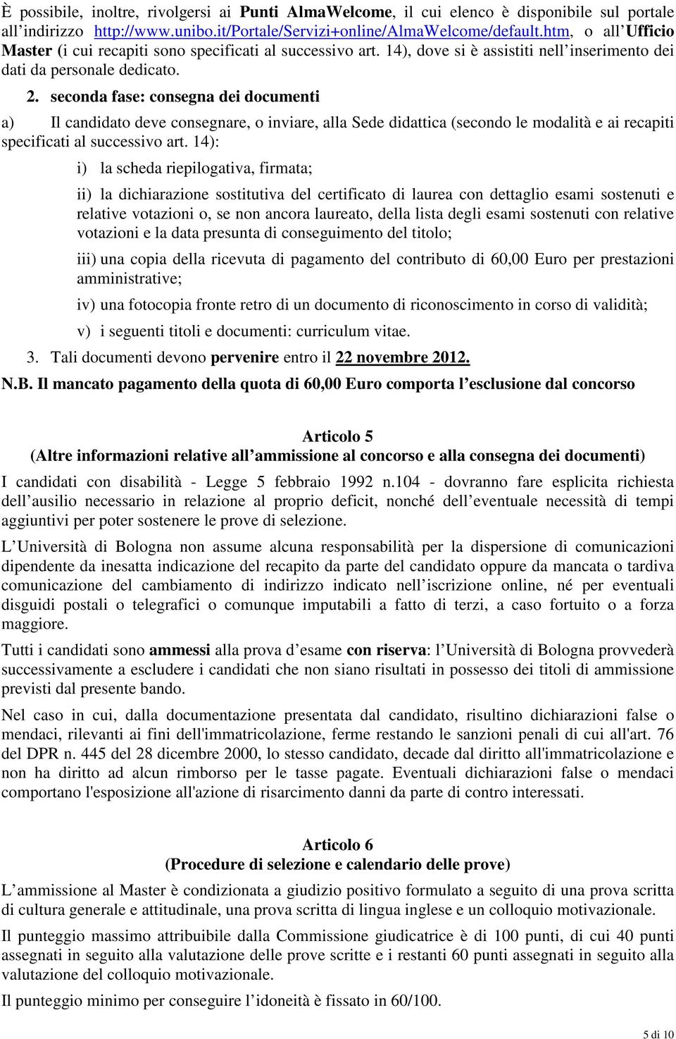 seconda fase: consegna dei documenti a) Il candidato deve consegnare, o inviare, alla Sede didattica (secondo le modalità e ai recapiti specificati al successivo art.