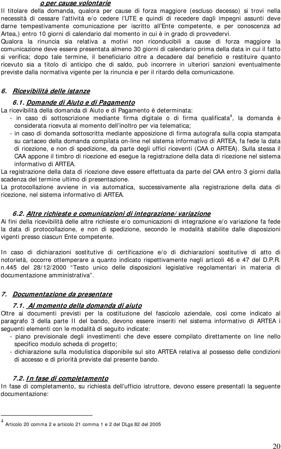 Qualora la rinuncia sia relativa a motivi non riconducibili a cause di forza maggiore la comunicazione deve essere presentata almeno 30 giorni di calendario prima della data in cui il fatto si