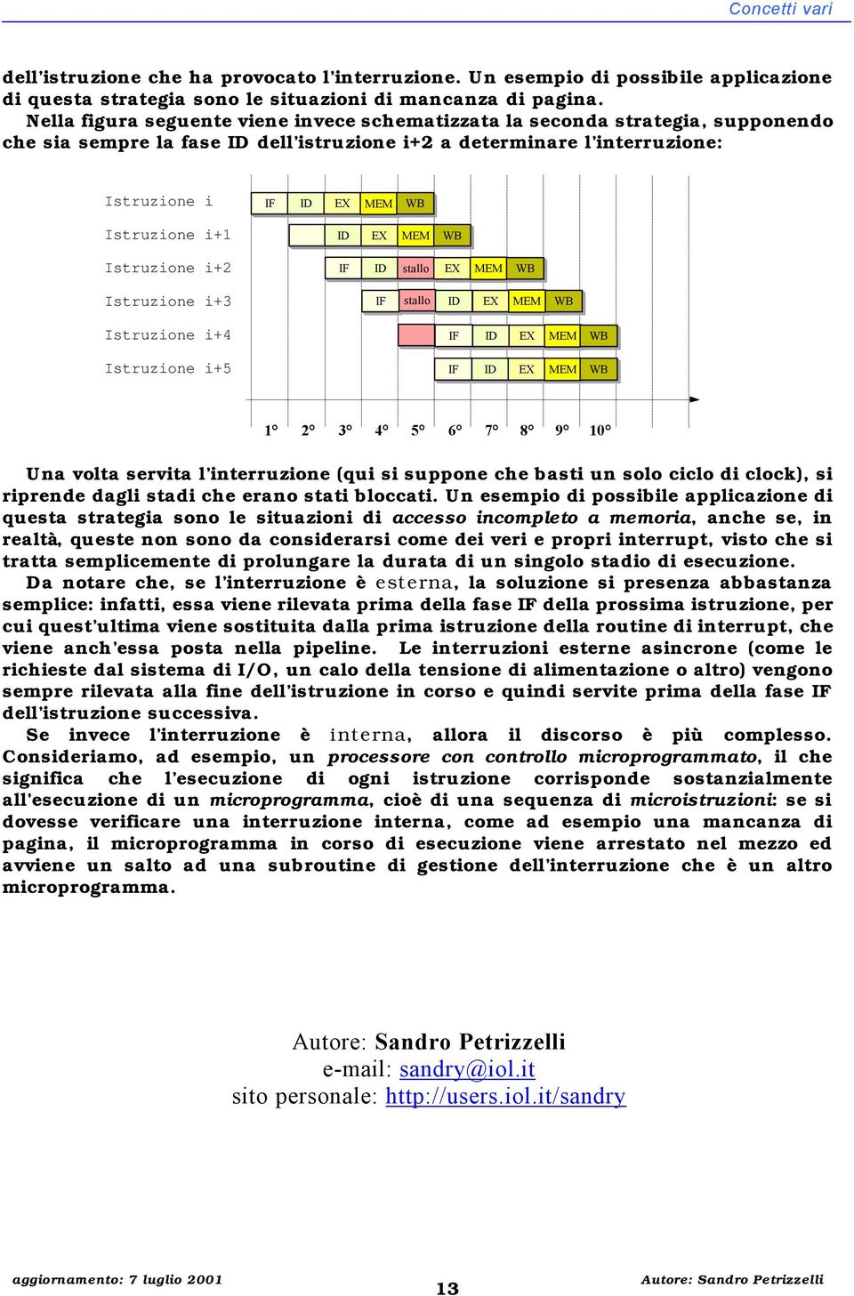 Istruzione i+2 IF ID stallo EX MEM WB Istruzione i+3 IF stallo ID EX MEM WB Istruzione i+4 Istruzione i+5 1 2 3 4 5 6 7 8 9 10 Una volta servita l interruzione (qui si suppone che basti un solo ciclo