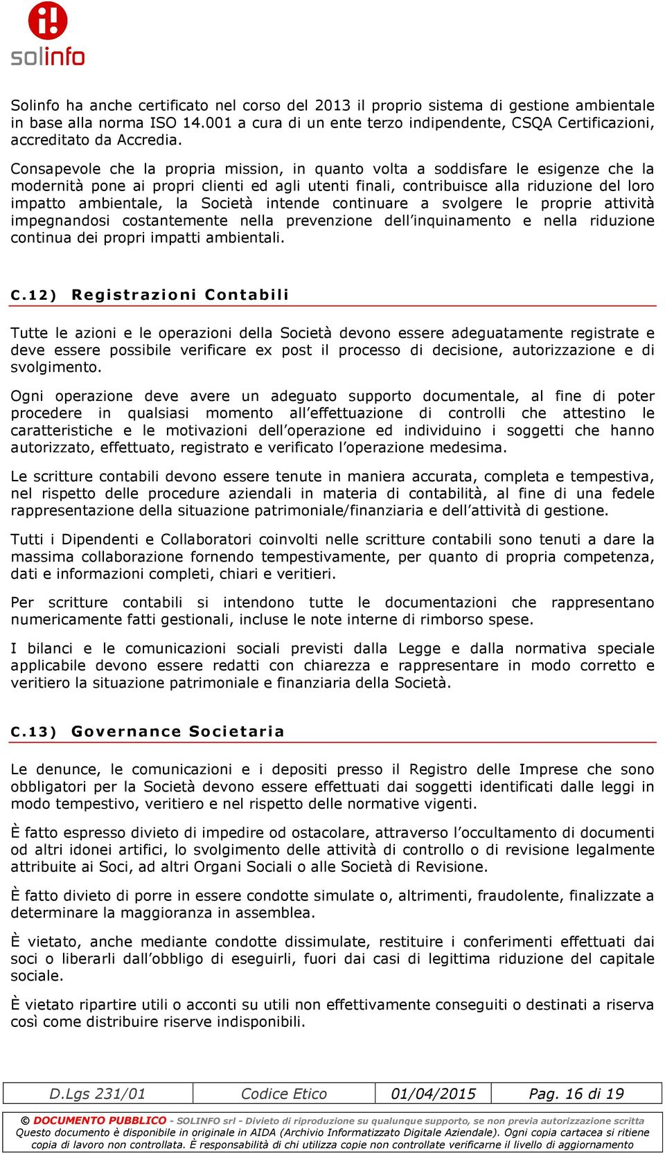 Consapevole che la propria mission, in quanto volta a soddisfare le esigenze che la modernità pone ai propri clienti ed agli utenti finali, contribuisce alla riduzione del loro impatto ambientale, la