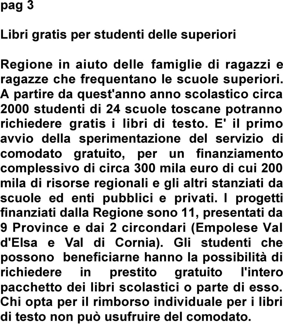 E' il primo avvio della sperimentazione del servizio di comodato gratuito, per un finanziamento complessivo di circa 300 mila euro di cui 200 mila di risorse regionali e gli altri stanziati da scuole