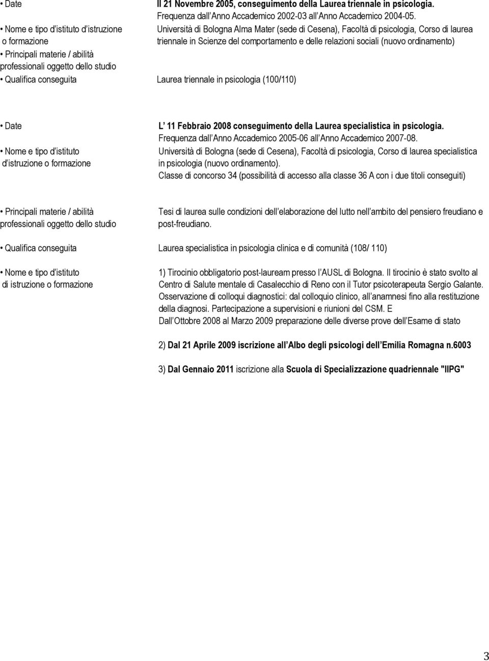 ordinamento) Qualifica conseguita Laurea triennale in psicologia (100/110) Nome e tipo d istituto d istruzione L 11 Febbraio 2008 conseguimento della Laurea specialistica in psicologia.