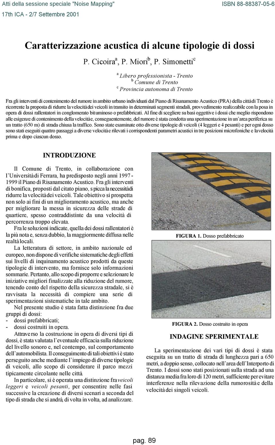 Acustico (PRA) della città di Trento è ricorrente la proposta di ridurre la velocità dei veicoli in transito in determinati segmenti stradali, provvedimento realizzabile con la posa in opera di dossi