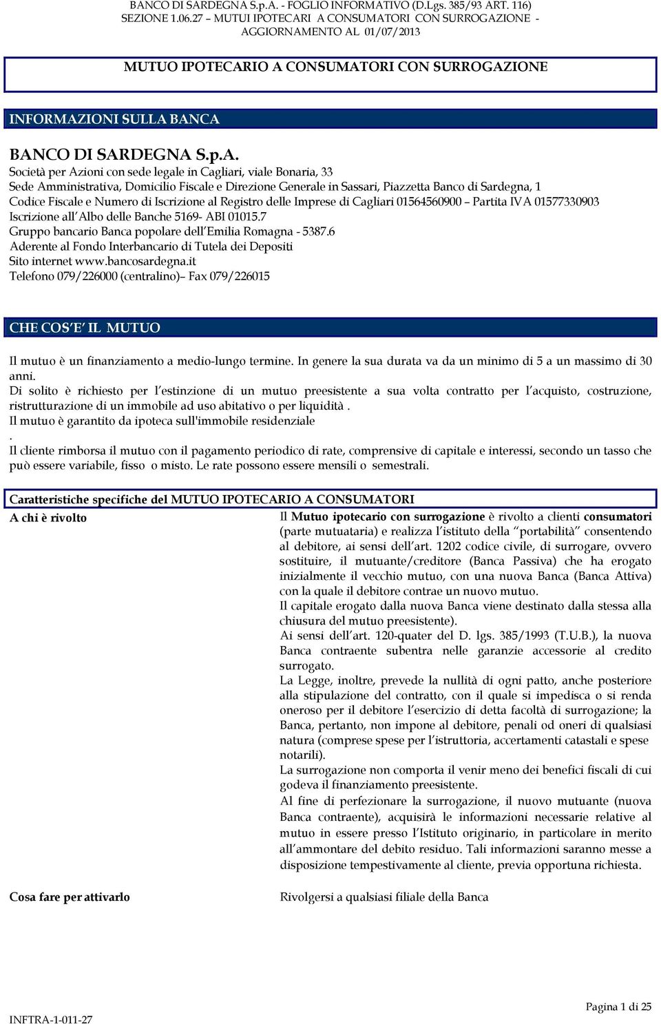 Direzione Generale in Sassari, Piazzetta Banco di Sardegna, 1 Codice Fiscale e Numero di Iscrizione al Registro delle Imprese di Cagliari 01564560900 Partita IVA 01577330903 Iscrizione all Albo delle