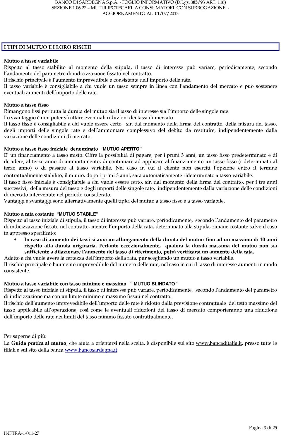 Il tasso variabile è consigliabile a chi vuole un tasso sempre in linea con l andamento del mercato e può sostenere eventuali aumenti dell importo delle rate.