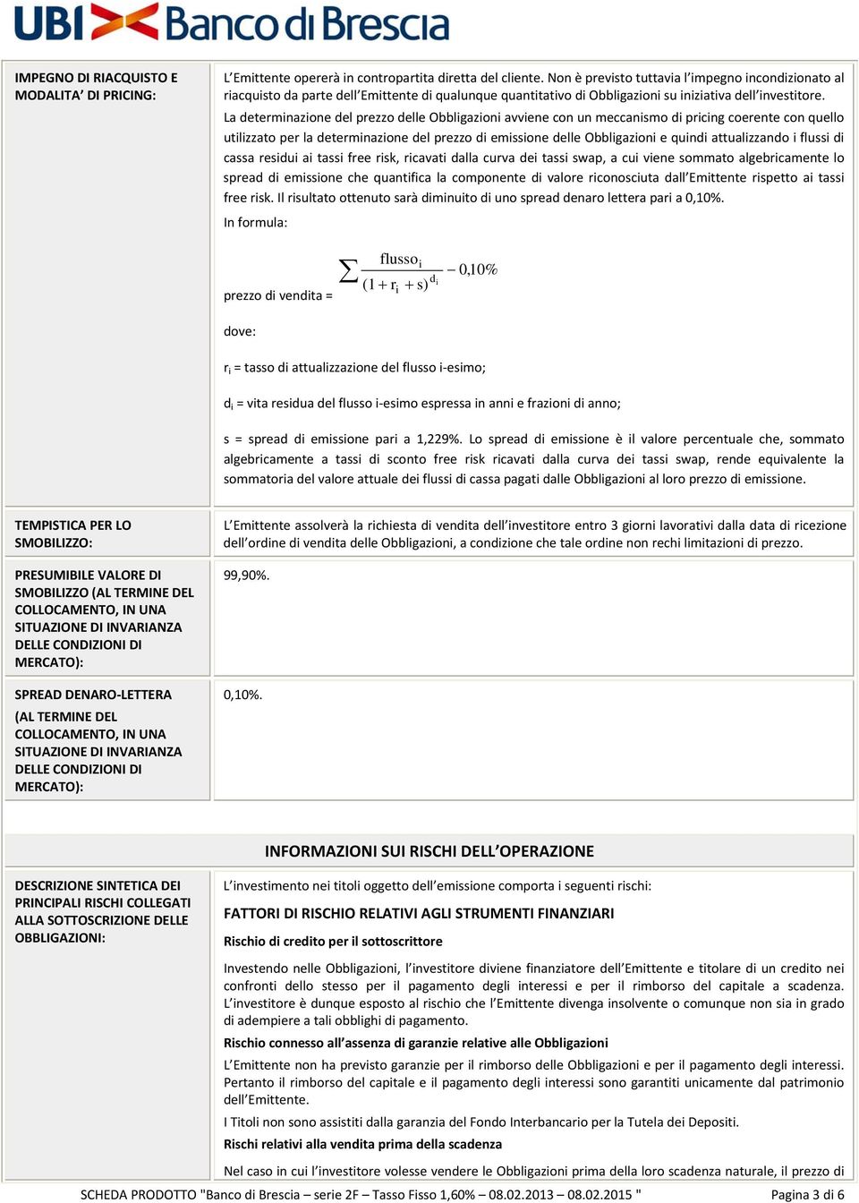 La determinazione del prezzo delle Obbligazioni avviene con un meccanismo di pricing coerente con quello utilizzato per la determinazione del prezzo di emissione delle Obbligazioni e quindi