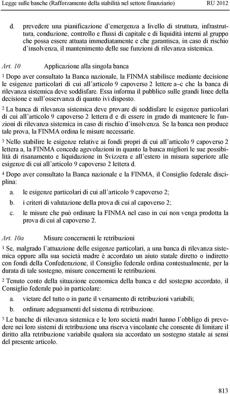 10 Applicazione alla singola banca 1 Dopo aver consultato la Banca nazionale, la FINMA stabilisce mediante decisione le esigenze particolari di cui all articolo 9 capoverso 2 lettere a c che la banca