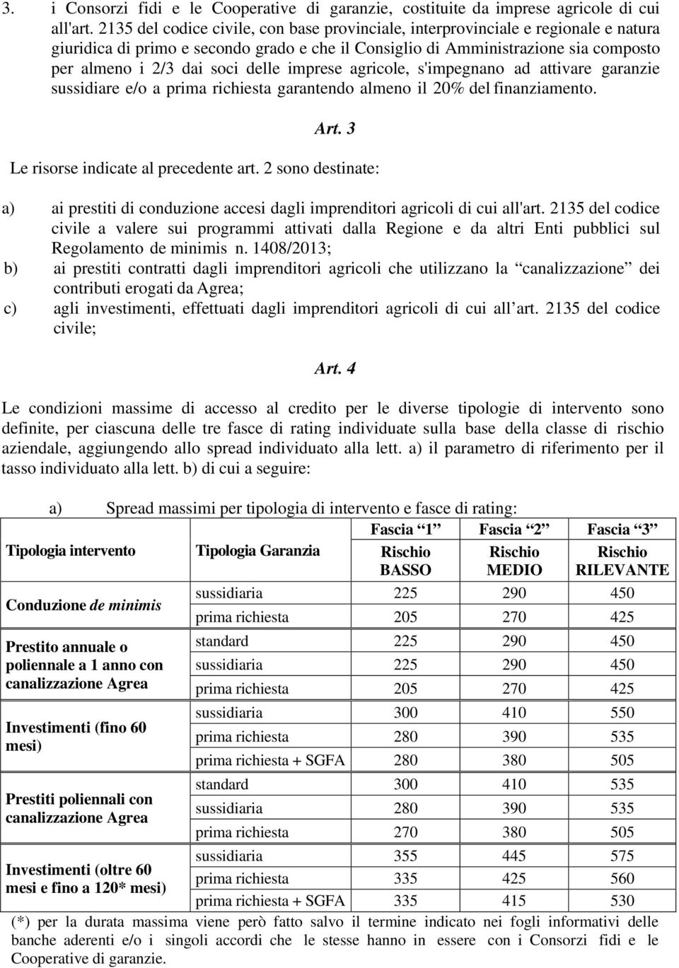 delle imprese agricole, s'impegnano ad attivare garanzie sussidiare e/o a prima richiesta garantendo almeno il 20% del finanziamento. Art. 3 Le risorse indicate al precedente art.