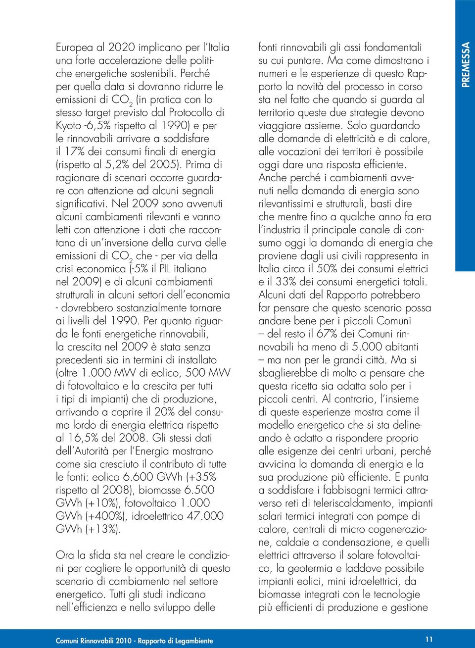 17% dei consumi finali di energia (rispetto al 5,2% del 2005). Prima di ragionare di scenari occorre guardare con attenzione ad alcuni segnali significativi.