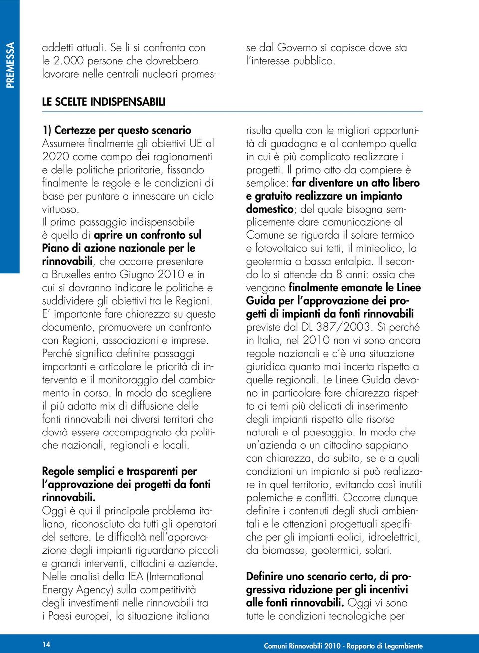 Il primo passaggio indispensabile è quello di aprire un confronto sul Piano di azione nazionale per le rinnovabili, che occorre presentare a Bruxelles entro Giugno 2010 e in cui si dovranno indicare