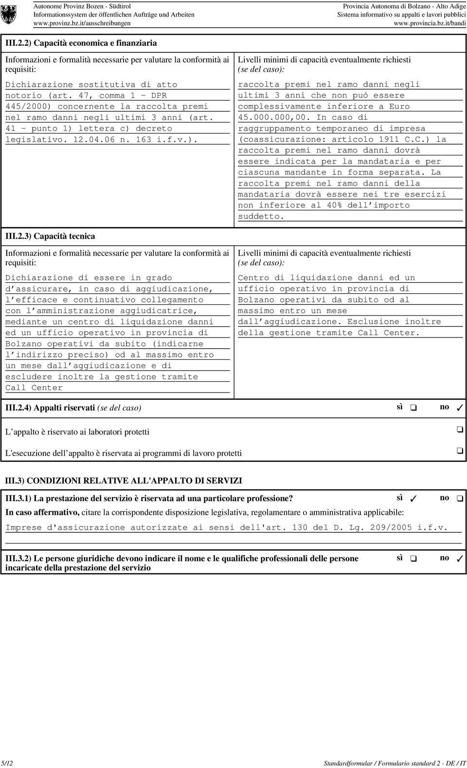 2) Capacità economica e finanziaria Informazioni e formalità necessarie per valutare la conformità ai requisiti: Dichiarazione sostitutiva di atto notorio (art.