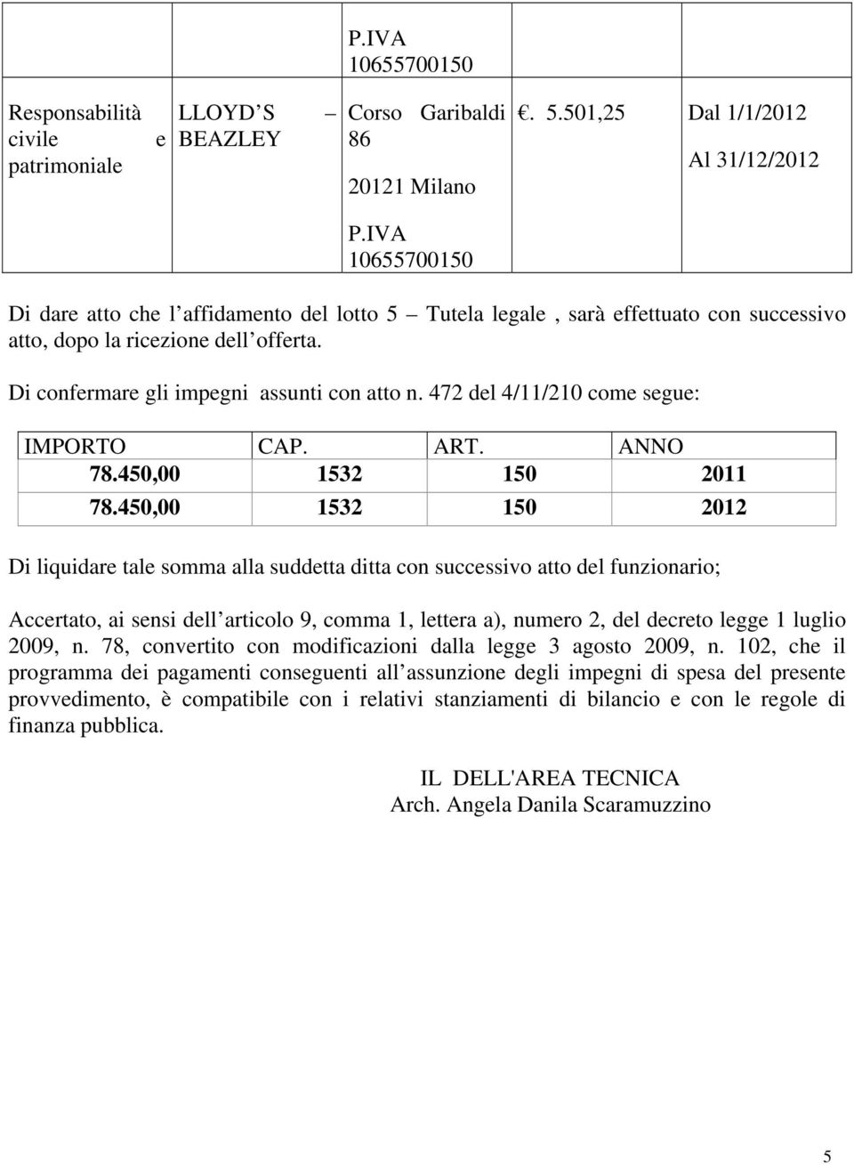 Di confermare gli impegni assunti con atto n. 472 del 4/11/210 come segue: IMPORTO CAP. ART. ANNO 78.450,00 1532 150 2011 78.