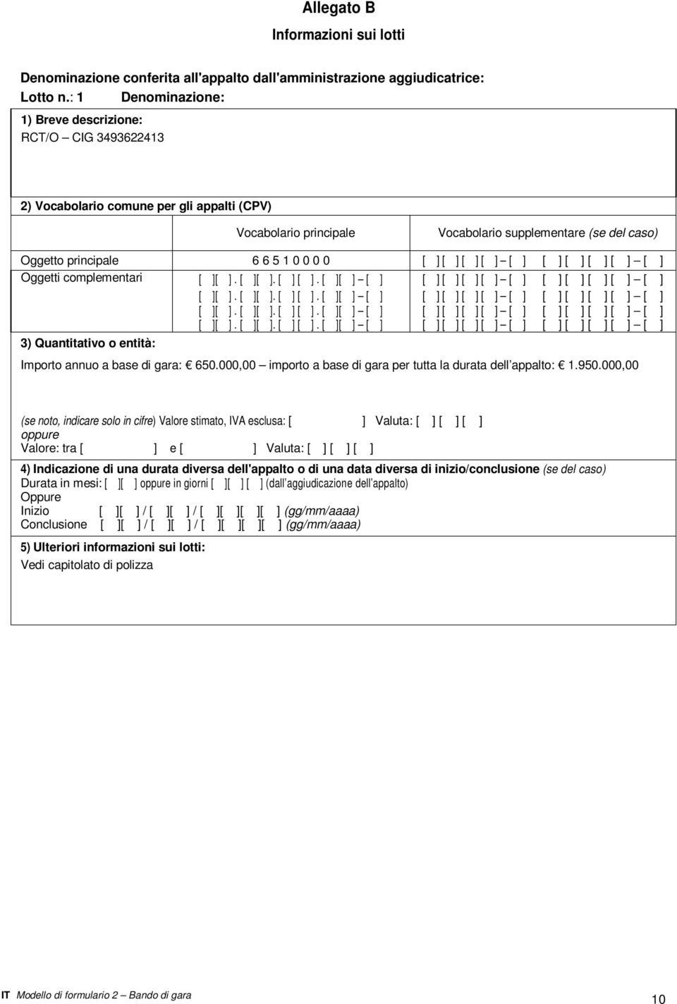 0 0 [ ] [ ] [ ] [ ] [ ] [ ] [ ] [ ] [ ] [ ] Oggetti complementari 3) Quantitativo o entità: Importo annuo a base di gara: 650.000,00 importo a base di gara per tutta la durata dell appalto: 1.950.