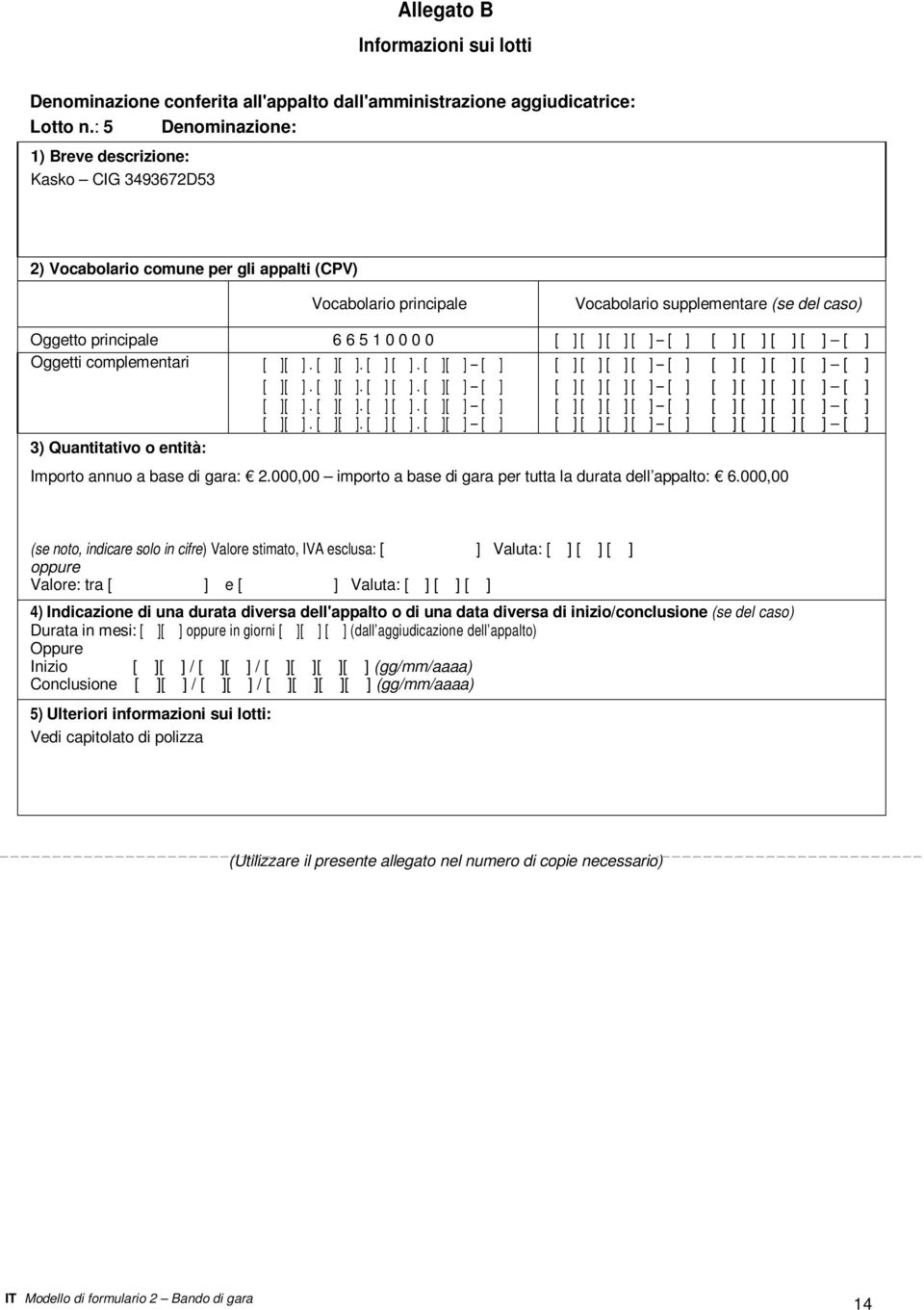 0 0 [ ] [ ] [ ] [ ] [ ] [ ] [ ] [ ] [ ] [ ] Oggetti complementari 3) Quantitativo o entità: Importo annuo a base di gara: 2.000,00 importo a base di gara per tutta la durata dell appalto: 6.