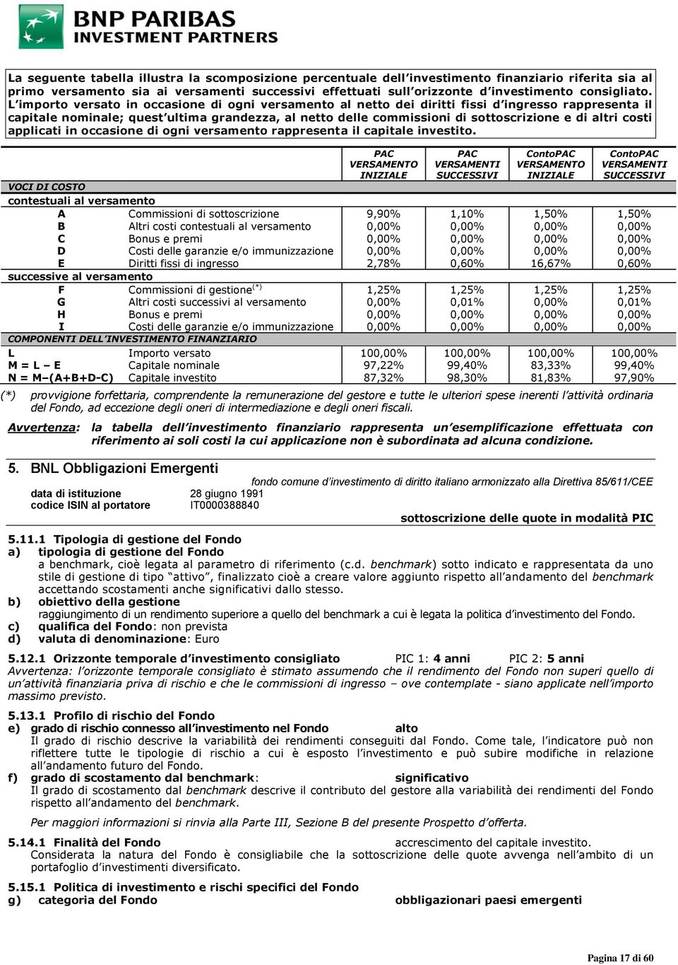 L importo versato in occasione di ogni versamento al netto dei diritti fissi d ingresso rappresenta il capitale nominale; quest ultima grandezza, al netto delle commissioni di sottoscrizione e di