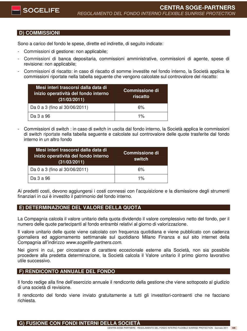 seguente che vengono calcolate sul controvalore del riscatto: Mesi interi trascorsi dalla data di inizio operatività del fondo interno (31/03/2011) Coissione di riscatto Da 0 a 3 (fino al 30/06/2011)