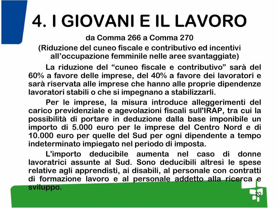 Per le imprese, la misura introduce alleggerimenti del carico previdenziale e agevolazioni fiscali sull'irap, tra cui la possibilità di portare in deduzione dalla base imponibile un importo di 5.