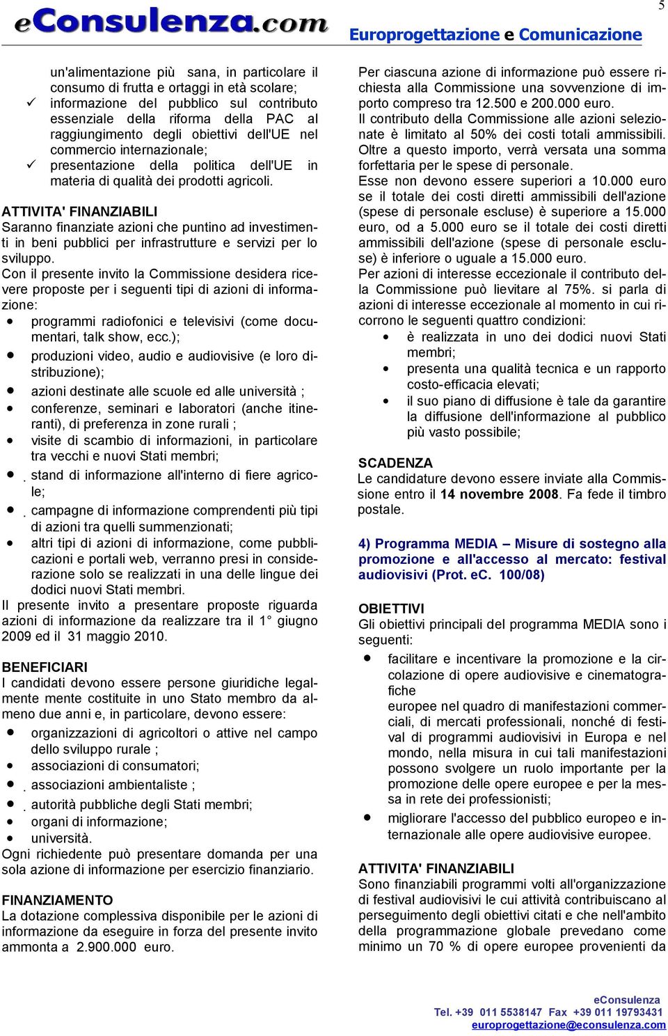 Saranno finanziate azioni che puntino ad investimenti in beni pubblici per infrastrutture e servizi per lo sviluppo.