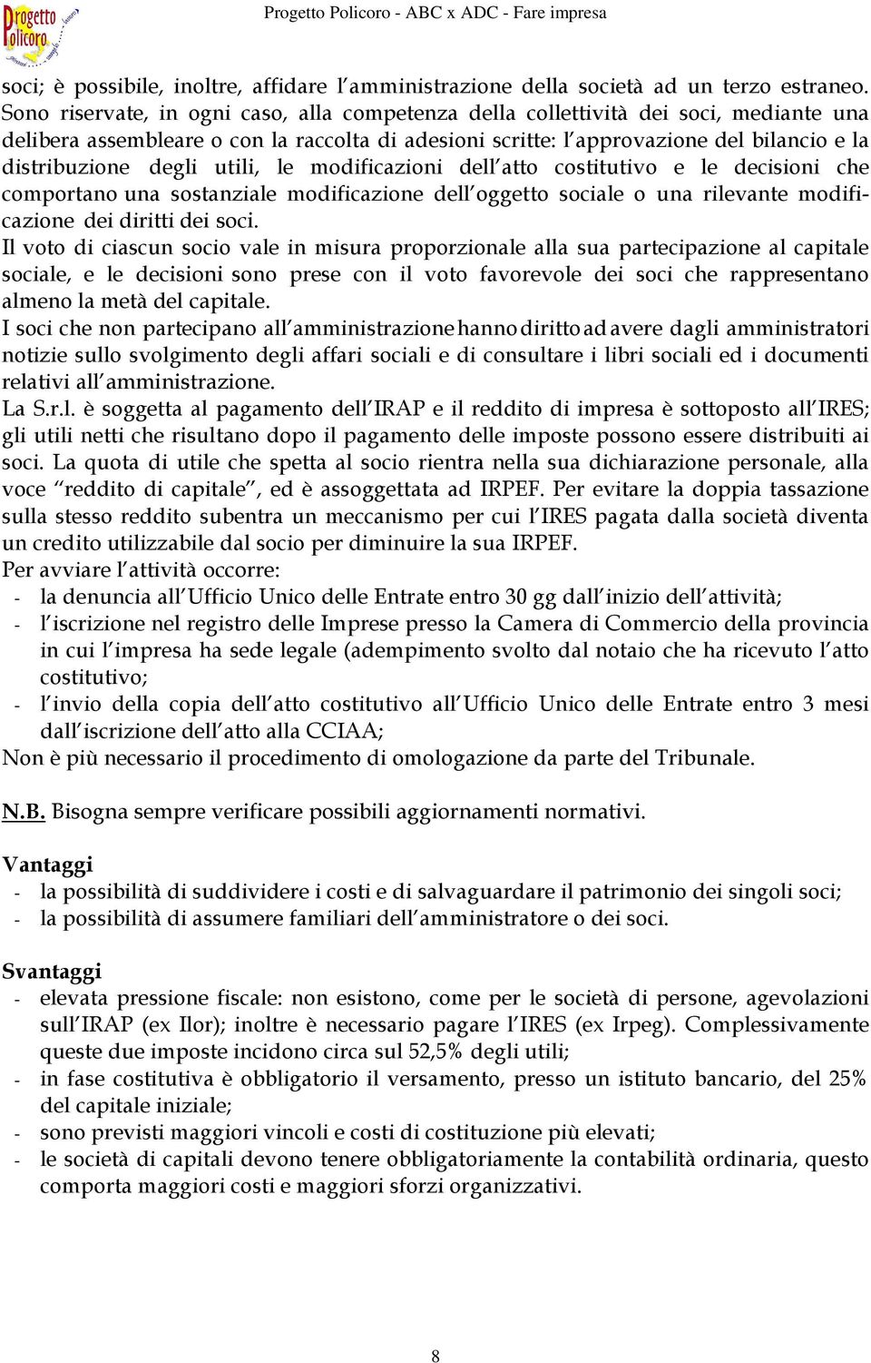 degli utili, le modificazioni dell atto costitutivo e le decisioni che comportano una sostanziale modificazione dell oggetto sociale o una rilevante modificazione dei diritti dei soci.