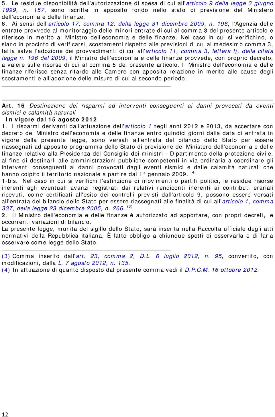 196, l'agenzia delle entrate provvede al monitoraggio delle minori entrate di cui al comma 3 del presente articolo e riferisce in merito al Ministro dell'economia e delle finanze.