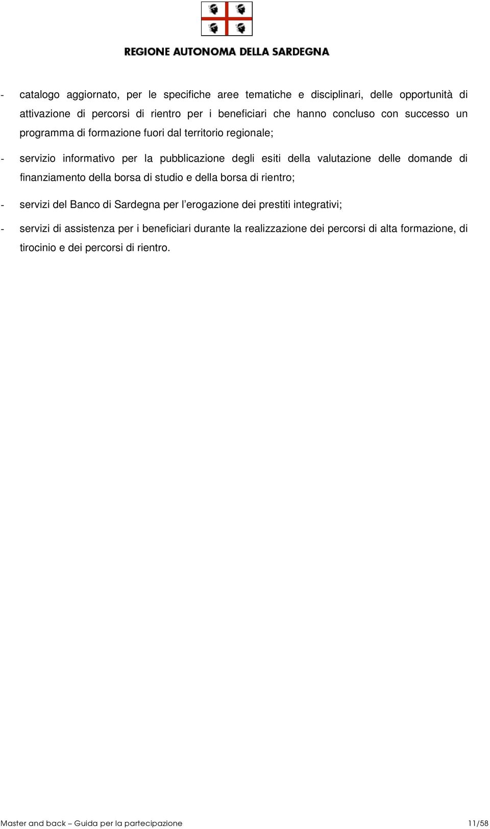 domande di finanziamento della borsa di studio e della borsa di rientro; - servizi del Banco di Sardegna per l erogazione dei prestiti integrativi; - servizi di