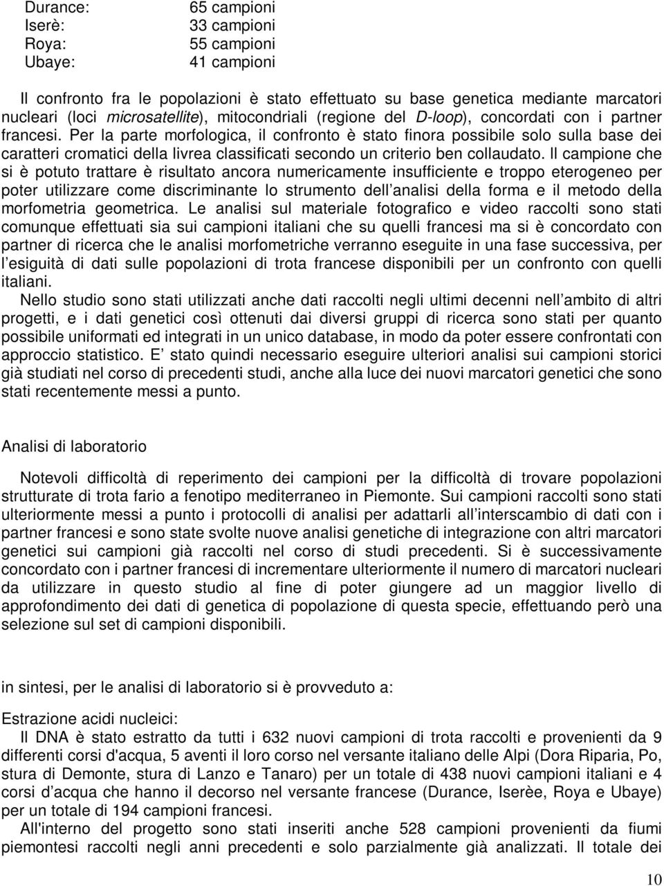 Per la parte morfologica, il confronto è stato finora possibile solo sulla base dei caratteri cromatici della livrea classificati secondo un criterio ben collaudato.