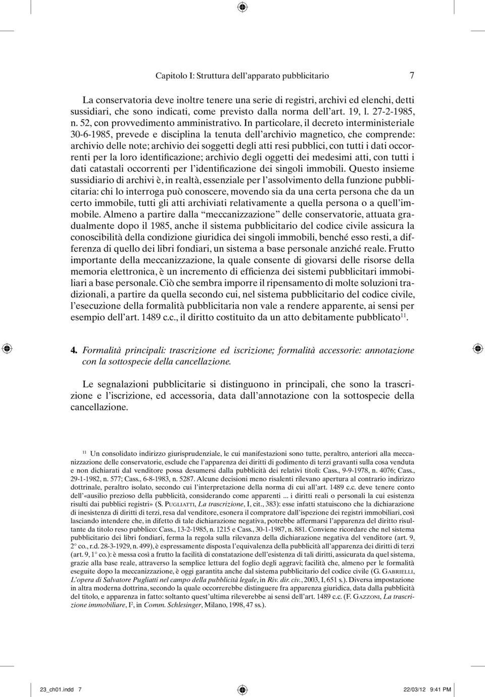 In particolare, il decreto interministeriale 30-6-1985, prevede e disciplina la tenuta dell archivio magnetico, che comprende: archivio delle note; archivio dei soggetti degli atti resi pubblici, con