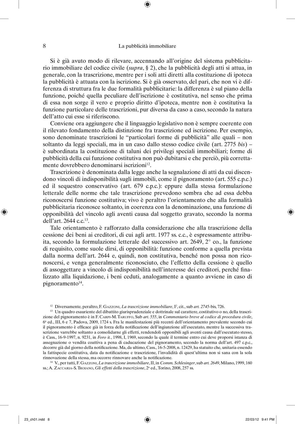 Si è già osservato, del pari, che non vi è differenza di struttura fra le due formalità pubblicitarie: la differenza è sul piano della funzione, poiché quella peculiare dell iscrizione è costitutiva,