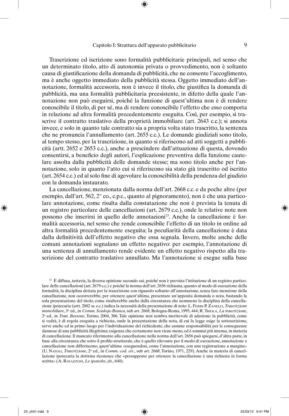 Oggetto immediato dell annotazione, formalità accessoria, non è invece il titolo, che giustifica la domanda di pubblicità, ma una formalità pubblicitaria preesistente, in difetto della quale l