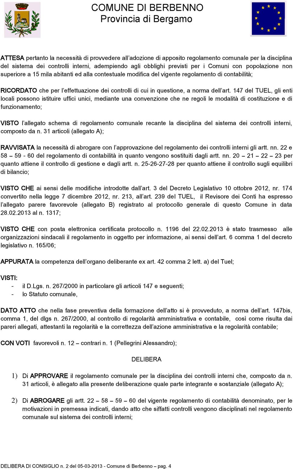 147 del TUEL, gli enti locali possono istituire uffici unici, mediante una convenzione che ne regoli le modalità di costituzione e di funzionamento; VISTO l allegato schema di regolamento comunale