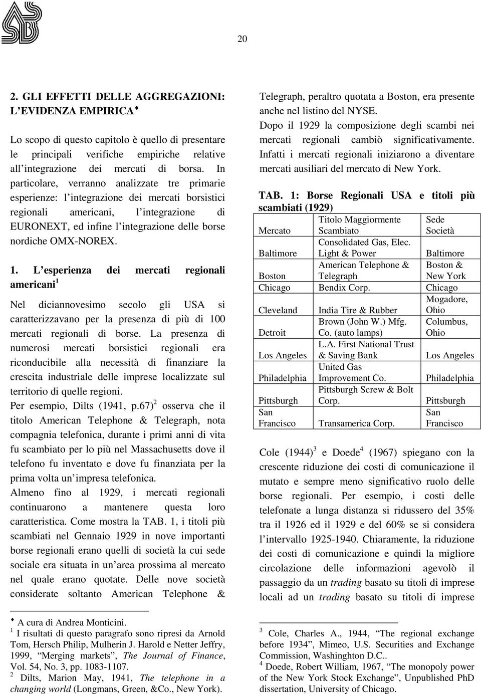 OMX-NOREX. 1. L esperienza dei mercati regionali americani 1 Nel diciannovesimo secolo gli USA si caratterizzavano per la presenza di più di 100 mercati regionali di borse.