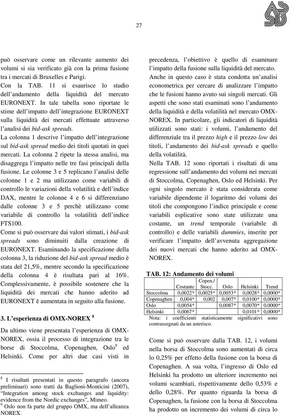 In tale tabella sono riportate le stime dell impatto dell integrazione EURONEXT sulla liquidità dei mercati effettuate attraverso l analisi dei bid-ask spreads.