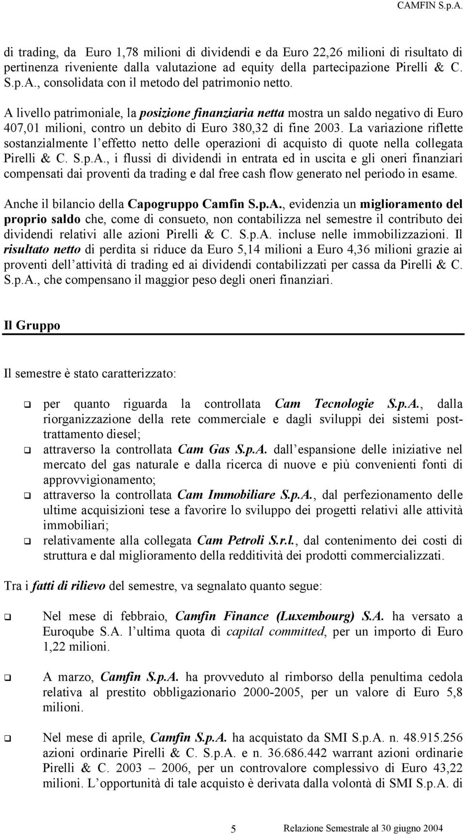 La variazione riflette sostanzialmente l effetto netto delle operazioni di acquisto di quote nella collegata Pirelli & C. S.p.A.