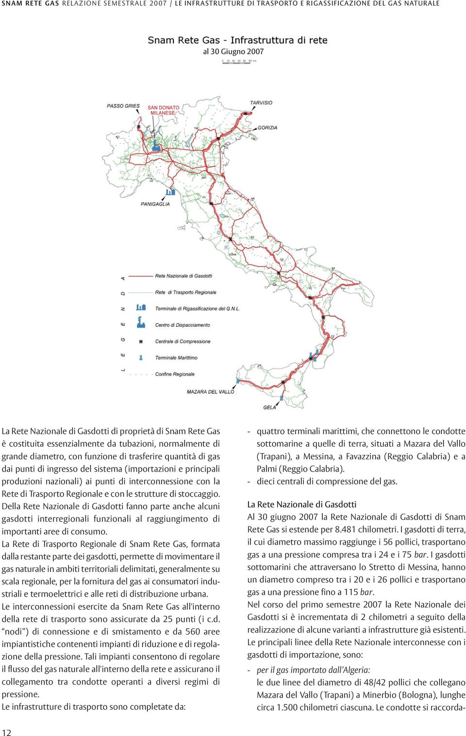 I gasdotti sottomarini che attraversano lo Stretto di Messina, hanno un diametro compreso tra i 20 e i 26 pollici e trasportano gas a una pressione fino a 115 bar.