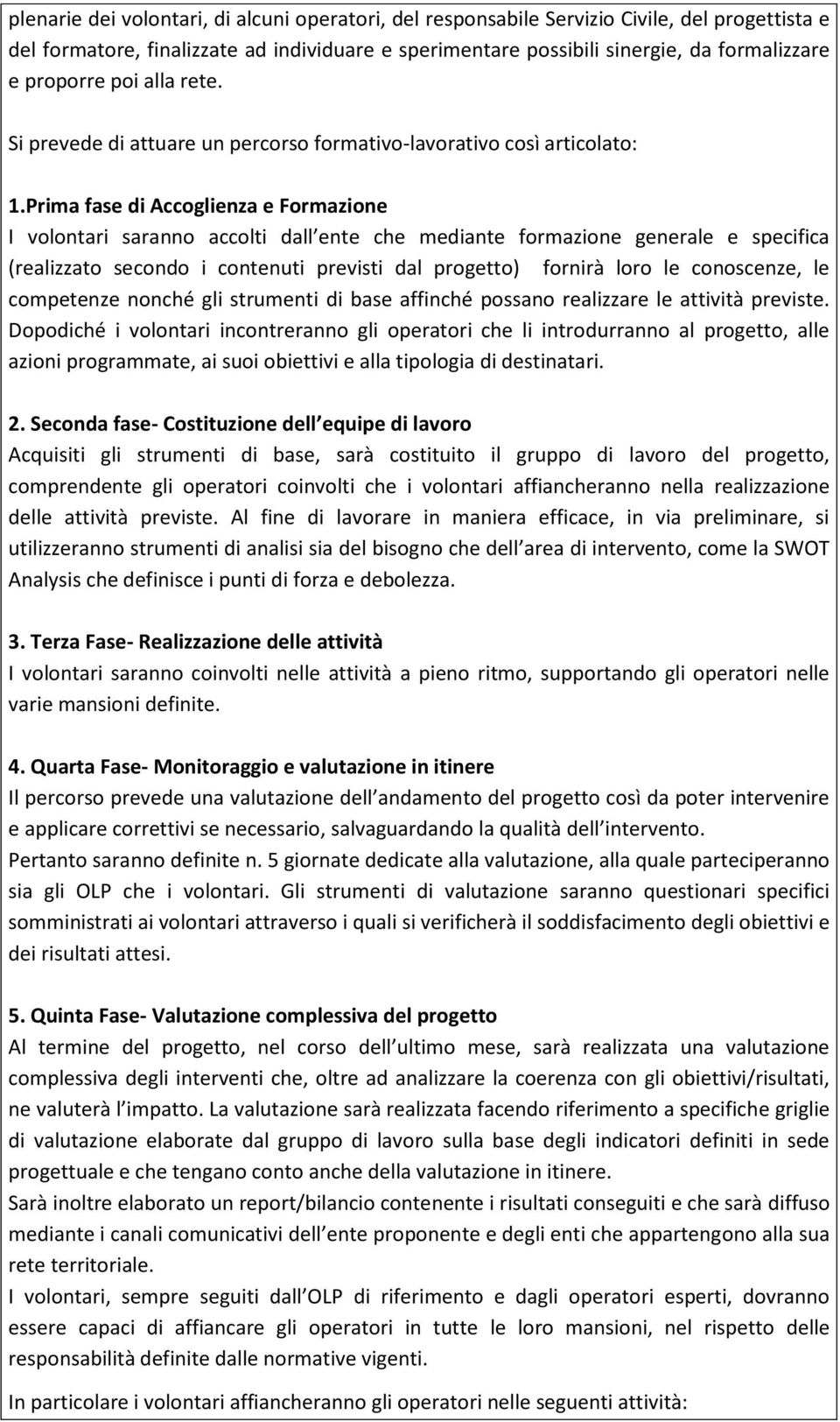 Prima fase di Accoglienza e Formazione I volontari saranno accolti dall ente che mediante formazione generale e specifica (realizzato secondo i contenuti previsti dal progetto) fornirà loro le