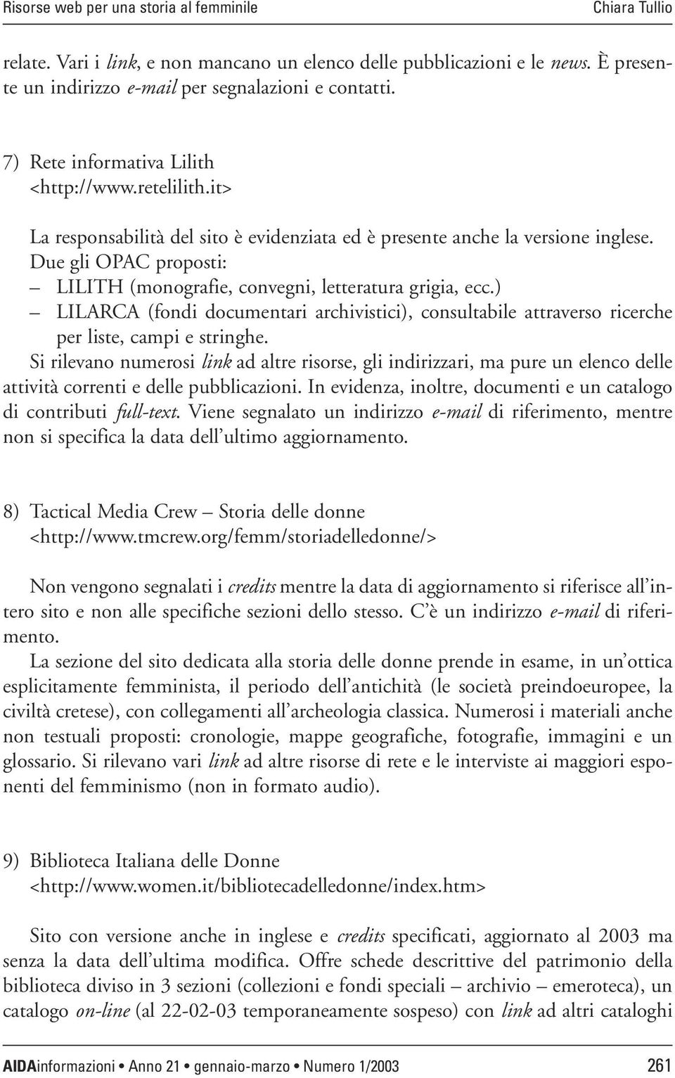 Due gli OPAC proposti: LILITH (monografie, convegni, letteratura grigia, ecc.) LILARCA (fondi documentari archivistici), consultabile attraverso ricerche per liste, campi e stringhe.