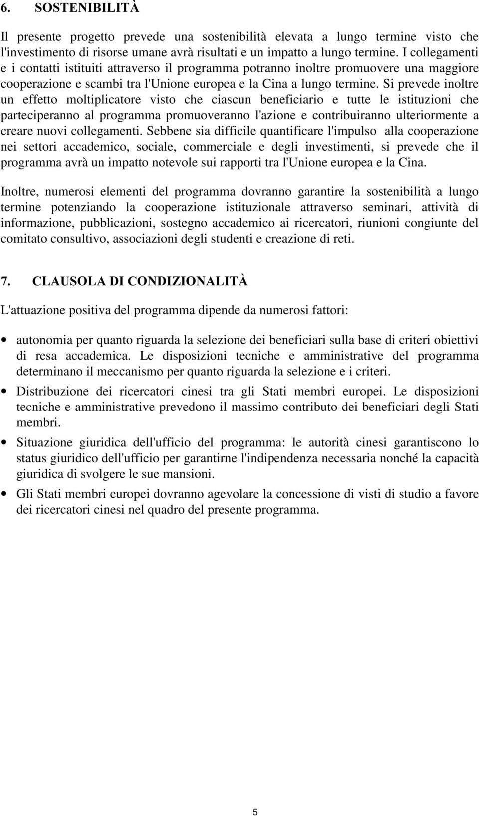 Si prevede inoltre un effetto moltiplicatore visto che ciascun beneficiario e tutte le istituzioni che parteciperanno al programma promuoveranno l'azione e contribuiranno ulteriormente a creare nuovi