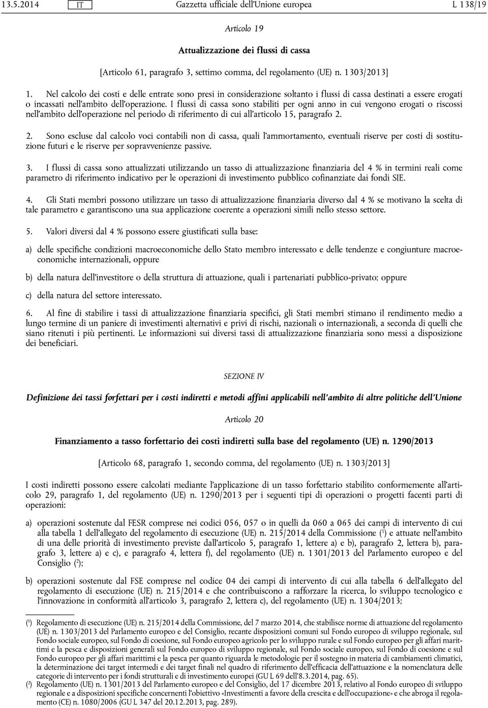 I flussi di cassa sono stabiliti per ogni anno in cui vengono erogati o riscossi nell'ambito dell'operazione nel periodo di riferimento di cui all'articolo 15, paragrafo 2.