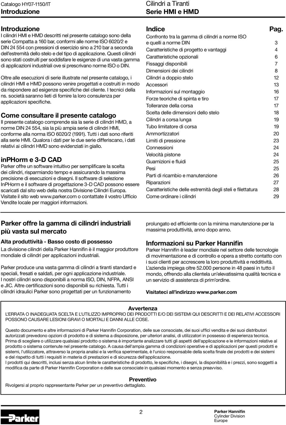 Questi cilindri sono stati costruiti per soddisfare le esigenze di una vasta gamma di applicazioni industriali ove si prescrivano norme ISO o DIN.