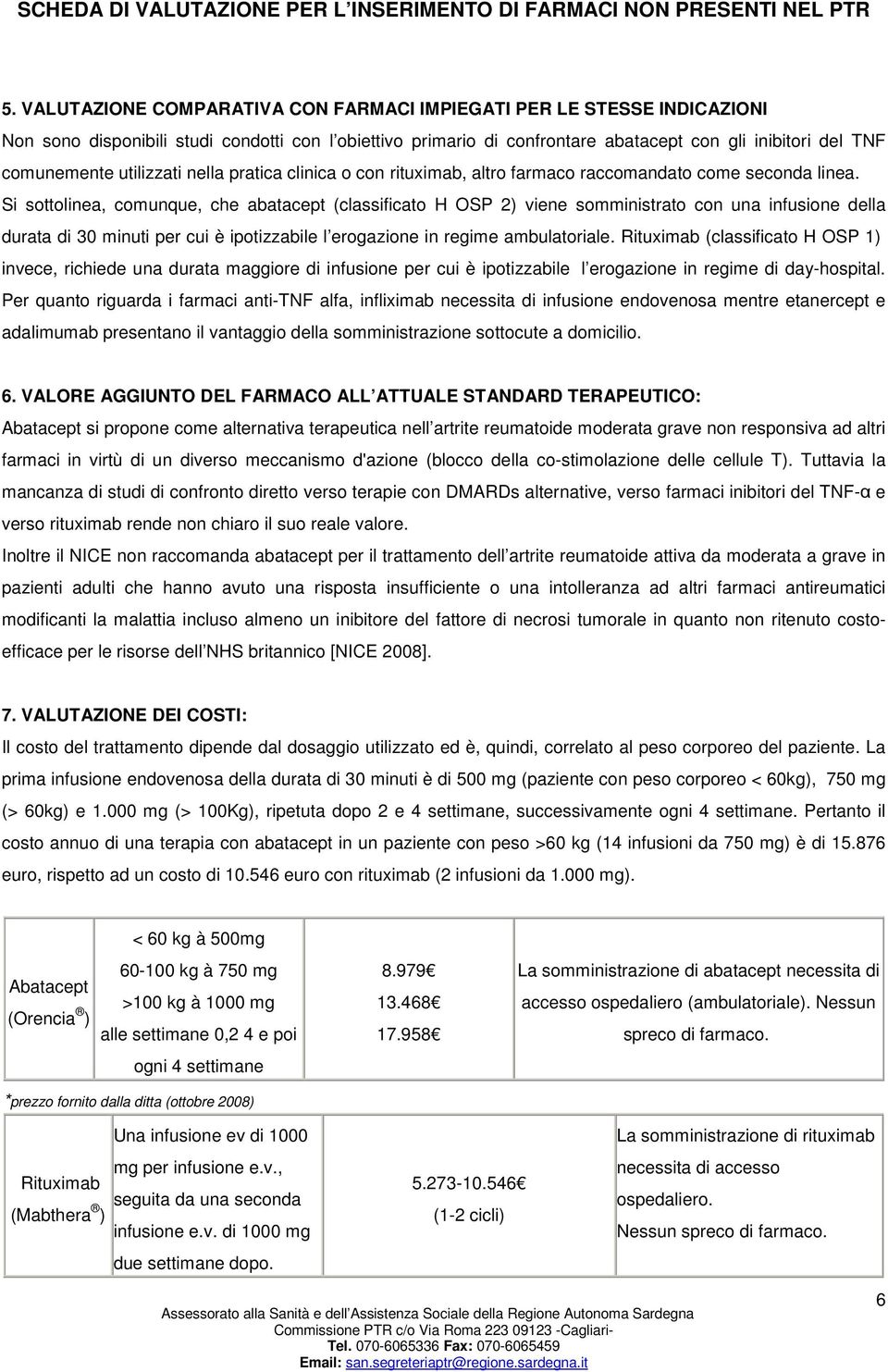 Si sottolinea, comunque, che abatacept (classificato H OSP 2) viene somministrato con una infusione della durata di 30 minuti per cui è ipotizzabile l erogazione in regime ambulatoriale.