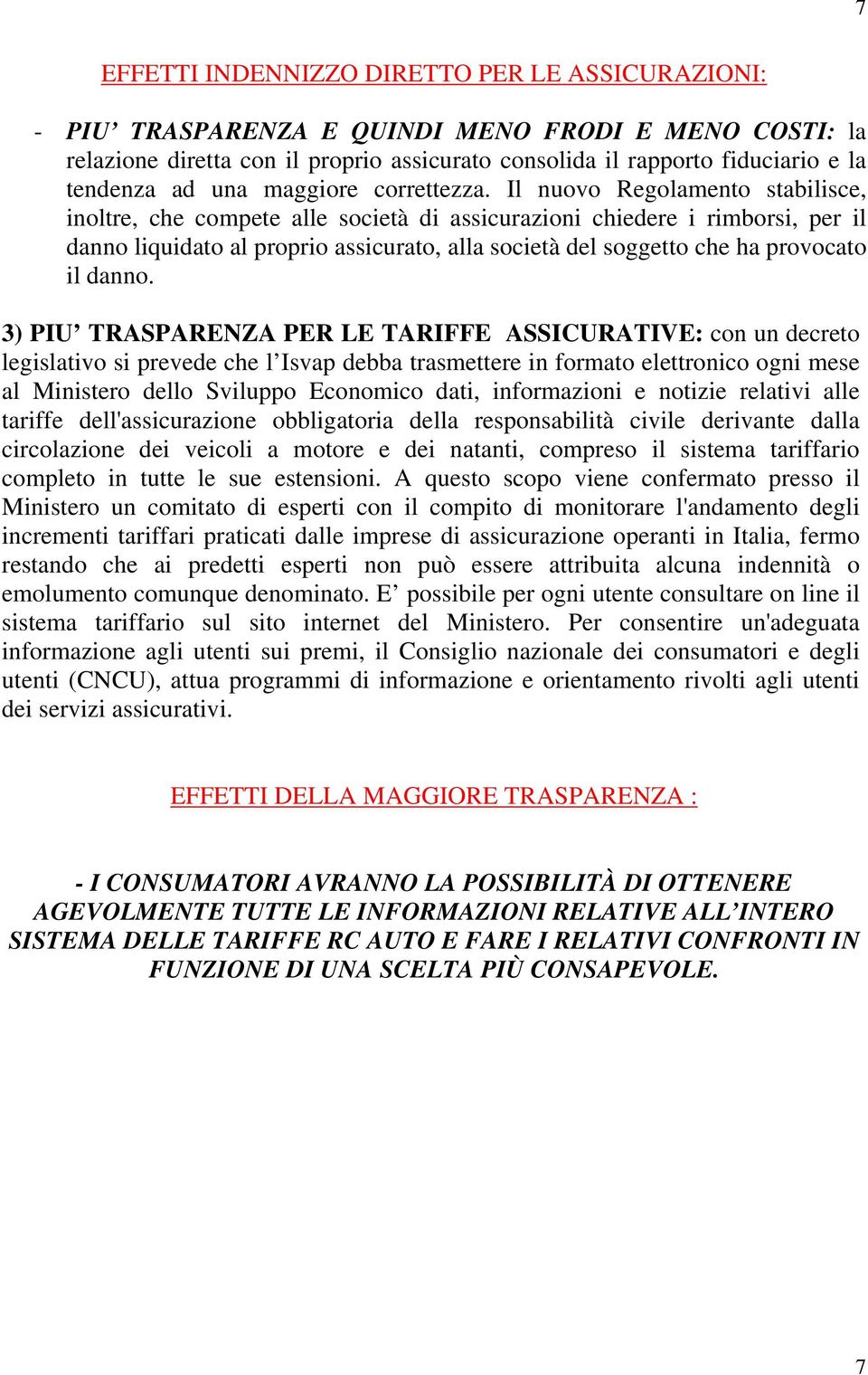 Il nuovo Regolamento stabilisce, inoltre, che compete alle società di assicurazioni chiedere i rimborsi, per il danno liquidato al proprio assicurato, alla società del soggetto che ha provocato il