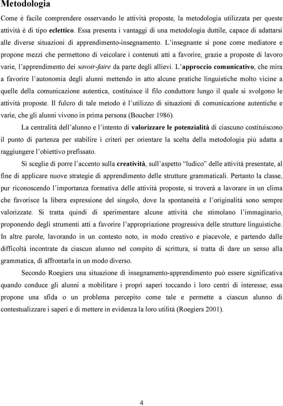 L insegnante si pone come mediatore e propone mezzi che permettono di veicolare i contenuti atti a favorire, grazie a proposte di lavoro varie, l apprendimento dei savoir-faire da parte degli allievi.