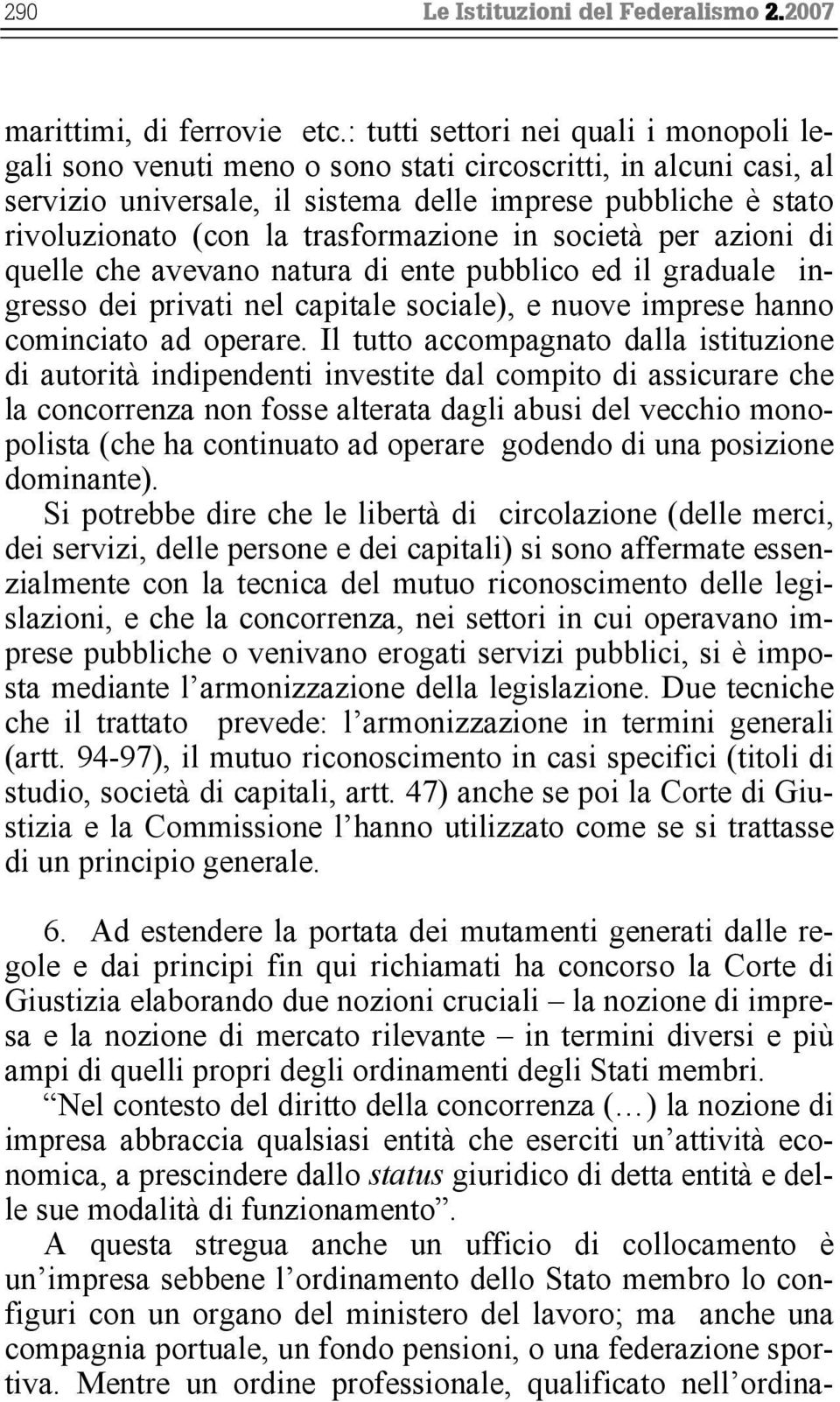 trasformazione in società per azioni di quelle che avevano natura di ente pubblico ed il graduale ingresso dei privati nel capitale sociale), e nuove imprese hanno cominciato ad operare.